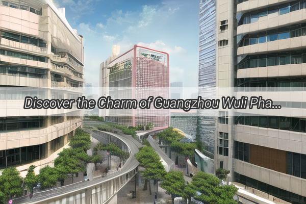 Discover the Charm of Guangzhou Wuli Pharmacies Your Ultimate Destination for Health and Wellness